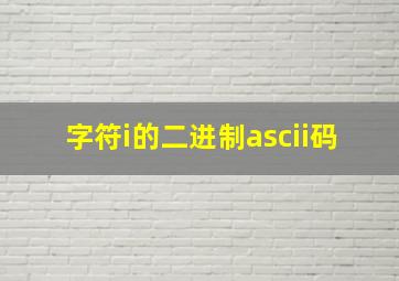 字符i的二进制ascii码