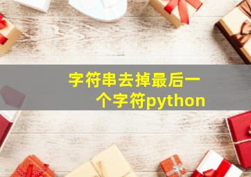 字符串去掉最后一个字符python