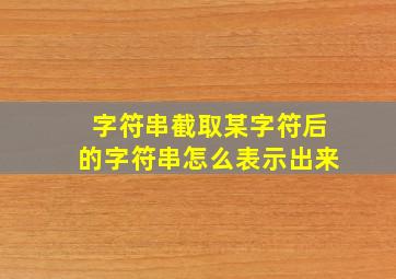 字符串截取某字符后的字符串怎么表示出来