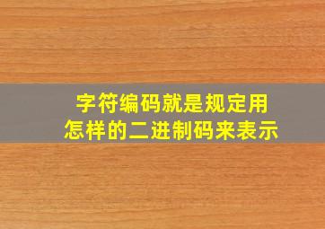 字符编码就是规定用怎样的二进制码来表示