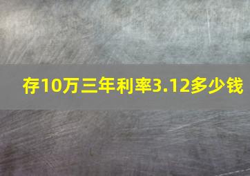 存10万三年利率3.12多少钱