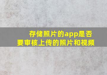 存储照片的app是否要审核上传的照片和视频