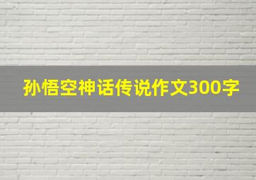 孙悟空神话传说作文300字