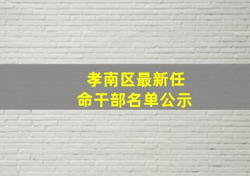 孝南区最新任命干部名单公示