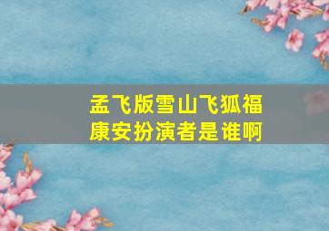 孟飞版雪山飞狐福康安扮演者是谁啊