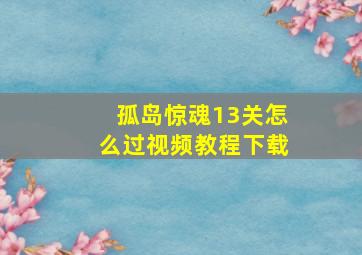 孤岛惊魂13关怎么过视频教程下载