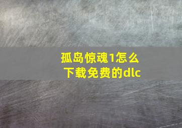 孤岛惊魂1怎么下载免费的dlc