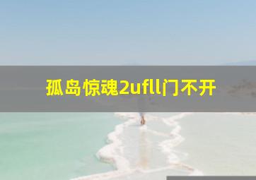 孤岛惊魂2ufll门不开