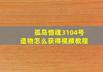 孤岛惊魂3104号遗物怎么获得视频教程