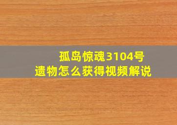 孤岛惊魂3104号遗物怎么获得视频解说