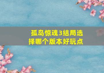 孤岛惊魂3结局选择哪个版本好玩点