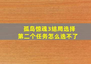 孤岛惊魂3结局选择第二个任务怎么选不了