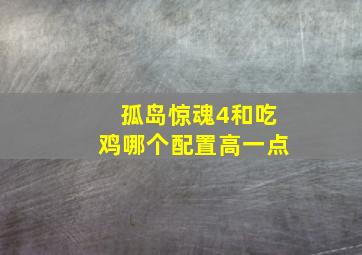 孤岛惊魂4和吃鸡哪个配置高一点