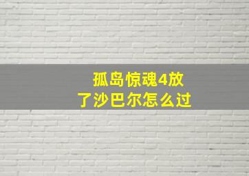 孤岛惊魂4放了沙巴尔怎么过