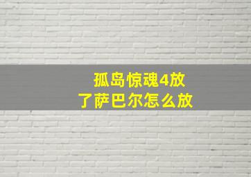 孤岛惊魂4放了萨巴尔怎么放