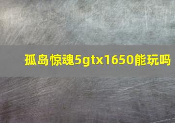 孤岛惊魂5gtx1650能玩吗