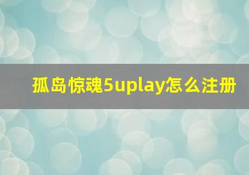 孤岛惊魂5uplay怎么注册