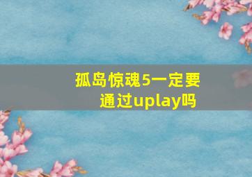 孤岛惊魂5一定要通过uplay吗