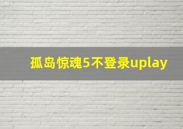 孤岛惊魂5不登录uplay