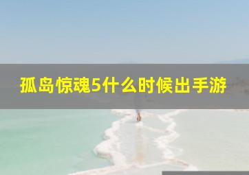 孤岛惊魂5什么时候出手游