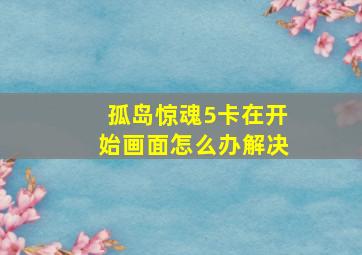 孤岛惊魂5卡在开始画面怎么办解决