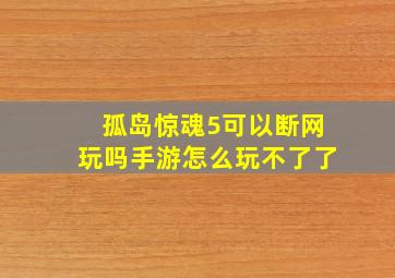 孤岛惊魂5可以断网玩吗手游怎么玩不了了