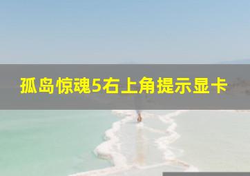 孤岛惊魂5右上角提示显卡