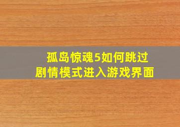 孤岛惊魂5如何跳过剧情模式进入游戏界面