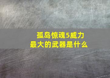 孤岛惊魂5威力最大的武器是什么