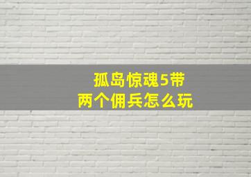 孤岛惊魂5带两个佣兵怎么玩