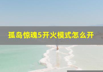 孤岛惊魂5开火模式怎么开