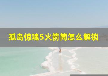 孤岛惊魂5火箭筒怎么解锁