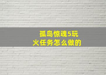 孤岛惊魂5玩火任务怎么做的