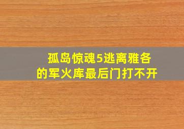 孤岛惊魂5逃离雅各的军火库最后门打不开