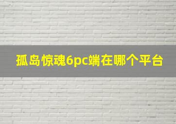 孤岛惊魂6pc端在哪个平台