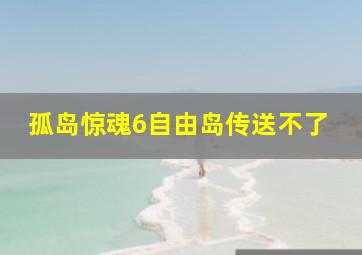 孤岛惊魂6自由岛传送不了