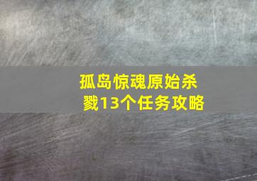 孤岛惊魂原始杀戮13个任务攻略