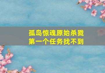 孤岛惊魂原始杀戮第一个任务找不到