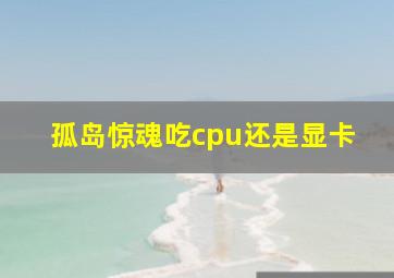 孤岛惊魂吃cpu还是显卡