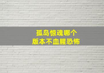 孤岛惊魂哪个版本不血腥恐怖