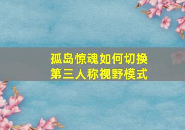 孤岛惊魂如何切换第三人称视野模式