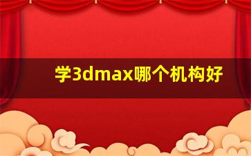 学3dmax哪个机构好