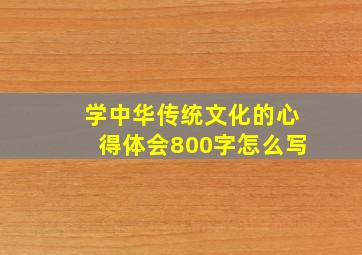 学中华传统文化的心得体会800字怎么写