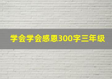 学会学会感恩300字三年级