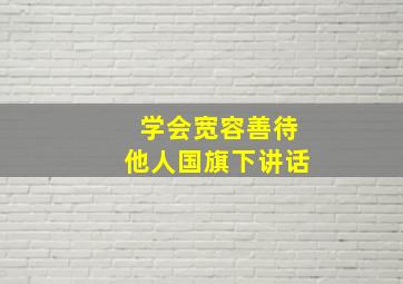 学会宽容善待他人国旗下讲话