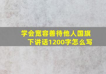 学会宽容善待他人国旗下讲话1200字怎么写