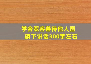 学会宽容善待他人国旗下讲话300字左右