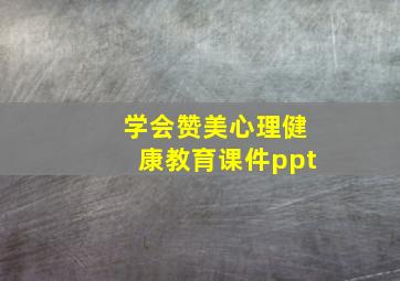 学会赞美心理健康教育课件ppt