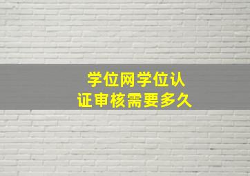 学位网学位认证审核需要多久