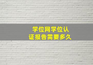 学位网学位认证报告需要多久